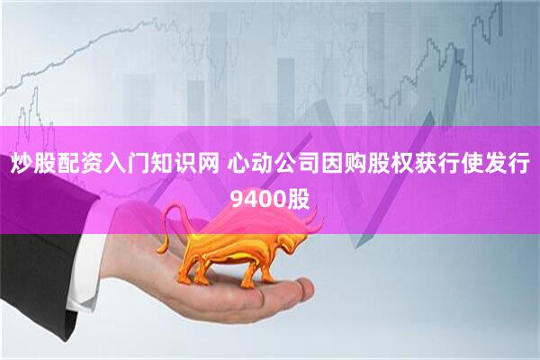炒股配资入门知识网 心动公司因购股权获行使发行9400股