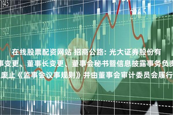 在线股票配资网站 招商公路: 光大证券股份有限公司关于招商公路董事变更、董事长变更、董事会秘书暨信息披露事务负责人变更及废止《监事会议事规则》并由董事会审计委员会履行监事会职责的受托管理事务临时报告