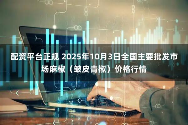 配资平台正规 2025年10月3日全国主要批发市场麻椒（皱皮青椒）价格行情