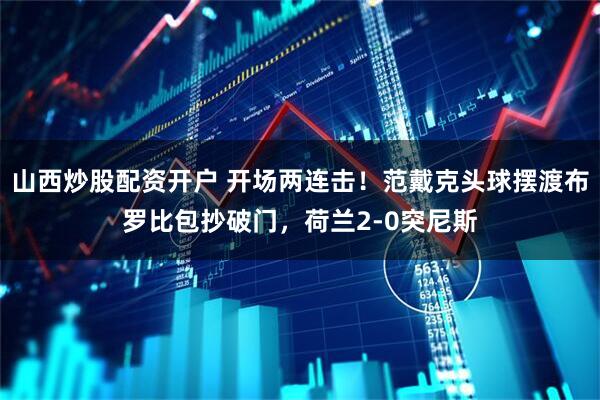 山西炒股配资开户 开场两连击！范戴克头球摆渡布罗比包抄破门，荷兰2-0突尼斯