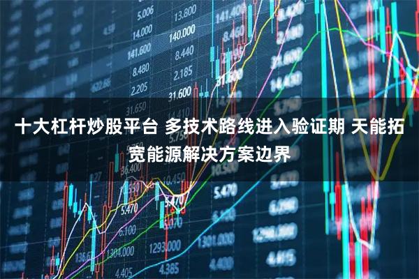 十大杠杆炒股平台 多技术路线进入验证期 天能拓宽能源解决方案边界
